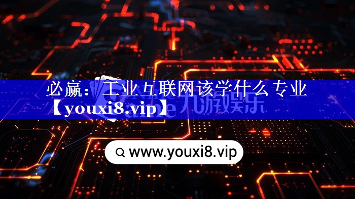 必赢:工业互联网该学什么专业 必赢:工业互联网该学什么专业