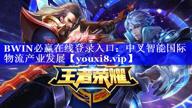 <strong>BWIN必赢在线登录入口:中叉智能国际物流产业发展</strong> <strong>BWIN必赢在线登录入口:中叉智能国际物流产业发展</strong>