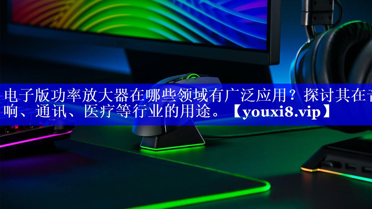 电子版功率放大器在哪些领域有广泛应用?探讨其在音响、通讯、医疗等行业的用途。 电子版功率放大器在哪些领域有广泛应用?探讨其在音响、通讯、医疗等行业的用途。