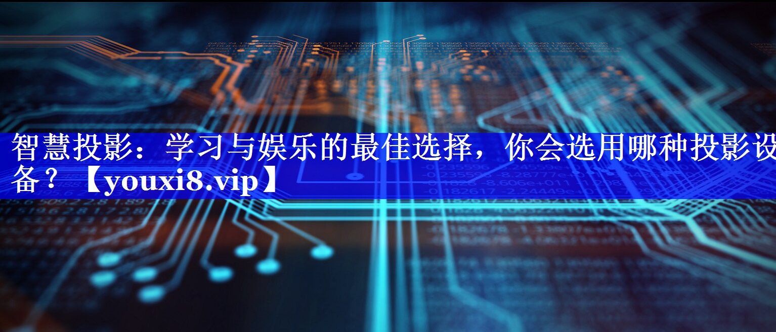 <strong>智慧投影:学习与娱乐的最佳选择,你会选用哪种投影设备?</strong> <strong>智慧投影:学习与娱乐的最佳选择,你会选用哪种投影设备?</strong>