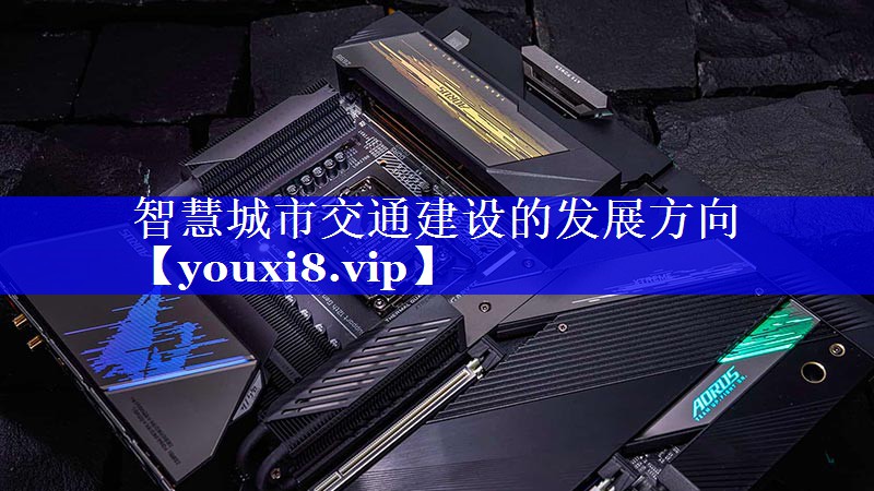 智慧城市交通建设的发展方向 智慧城市交通建设的发展方向