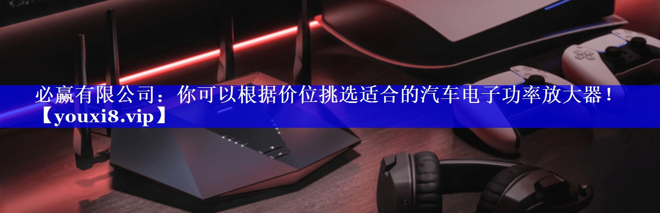 你可以根据价位挑选适合的汽车电子功率放大器! 你可以根据价位挑选适合的汽车电子功率放大器!