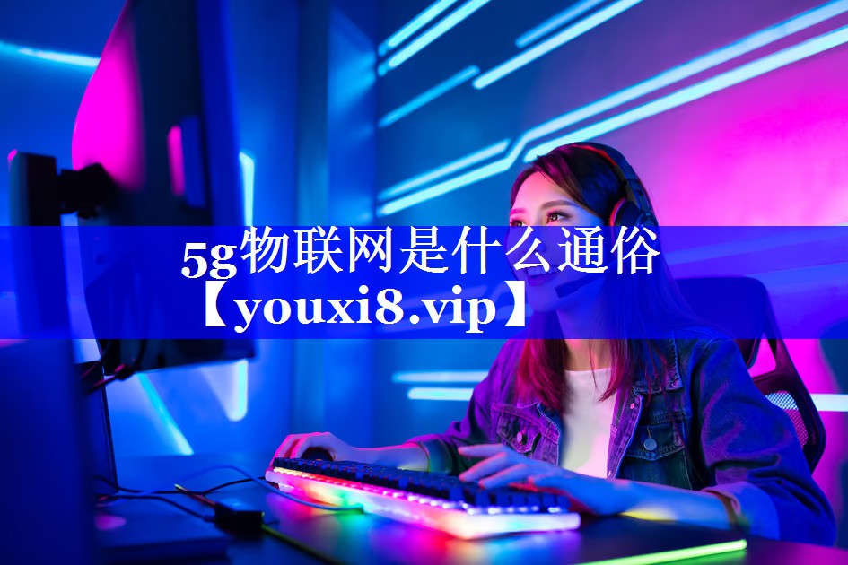5g物联网是什么通俗 5g物联网是什么通俗