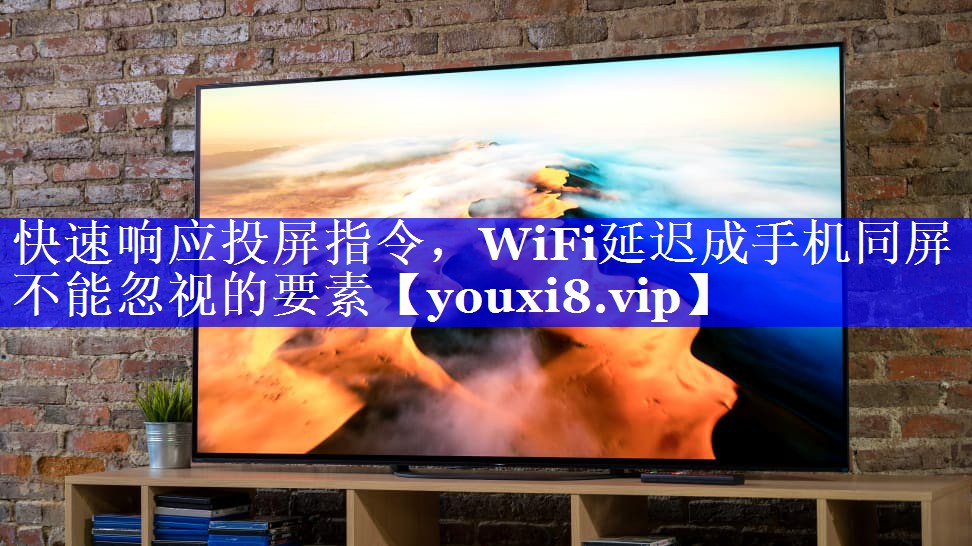 快速响应投屏指令,WiFi延迟成手机同屏不能忽视的要素 快速响应投屏指令,WiFi延迟成手机同屏不能忽视的要素