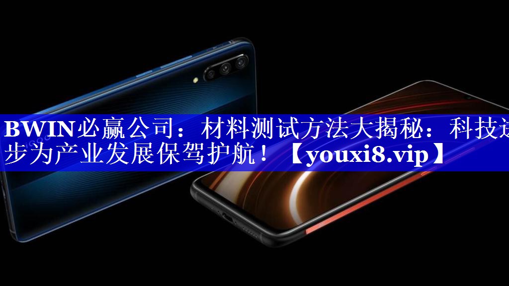 材料测试方法大揭秘:科技进步为产业发展保驾护航! 材料测试方法大揭秘:科技进步为产业发展保驾护航!