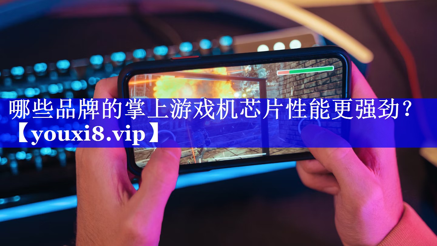 哪些品牌的掌上游戏机芯片性能更强劲? 哪些品牌的掌上游戏机芯片性能更强劲?