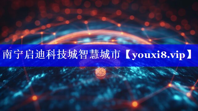 南宁启迪科技城智慧城市 南宁启迪科技城智慧城市