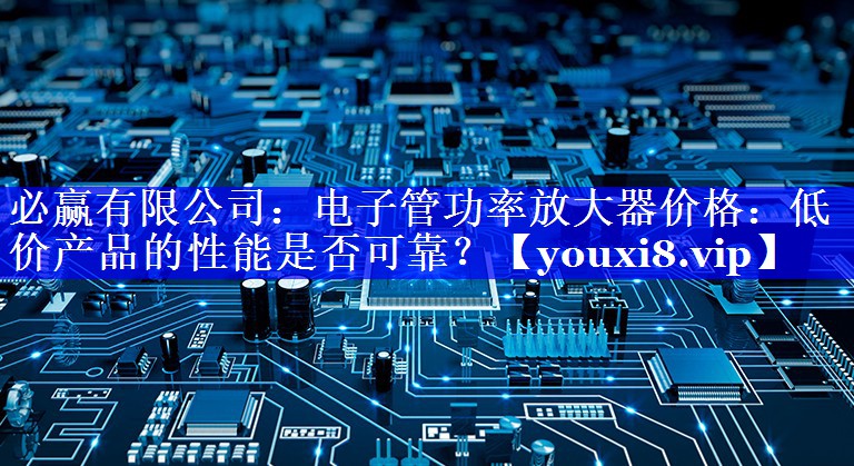 电子管功率放大器价格:低价产品的性能是否可靠? 电子管功率放大器价格:低价产品的性能是否可靠?