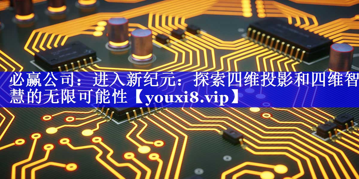 进入新纪元:探索四维投影和四维智慧的无限可能性 进入新纪元:探索四维投影和四维智慧的无限可能性