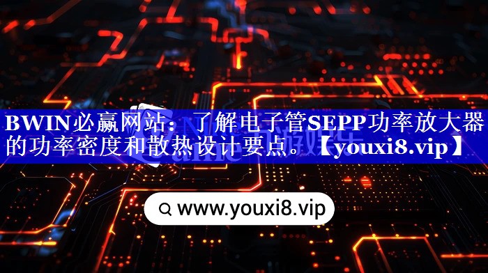 了解电子管SEPP功率放大器的功率密度和散热设计要点。 了解电子管SEPP功率放大器的功率密度和散热设计要点。
