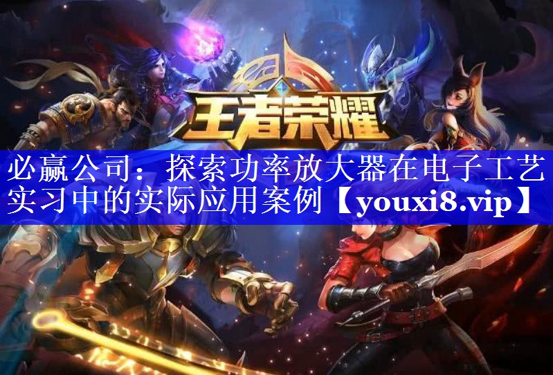 探索功率放大器在电子工艺实习中的实际应用案例 探索功率放大器在电子工艺实习中的实际应用案例