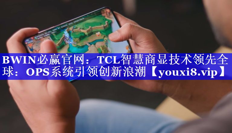 TCL智慧商显技术领先全球：OPS系统引领创新浪潮
