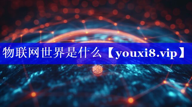 物联网世界是什么 物联网世界是什么