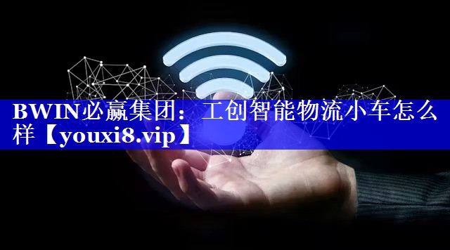 工创智能物流小车怎么样 工创智能物流小车怎么样