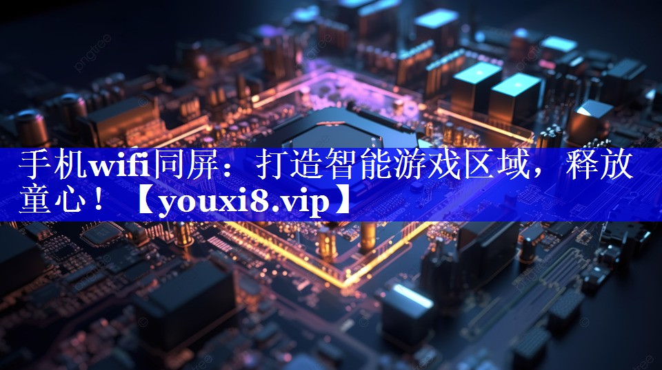 手机wifi同屏:打造智能游戏区域,释放童心! 手机wifi同屏:打造智能游戏区域,释放童心!