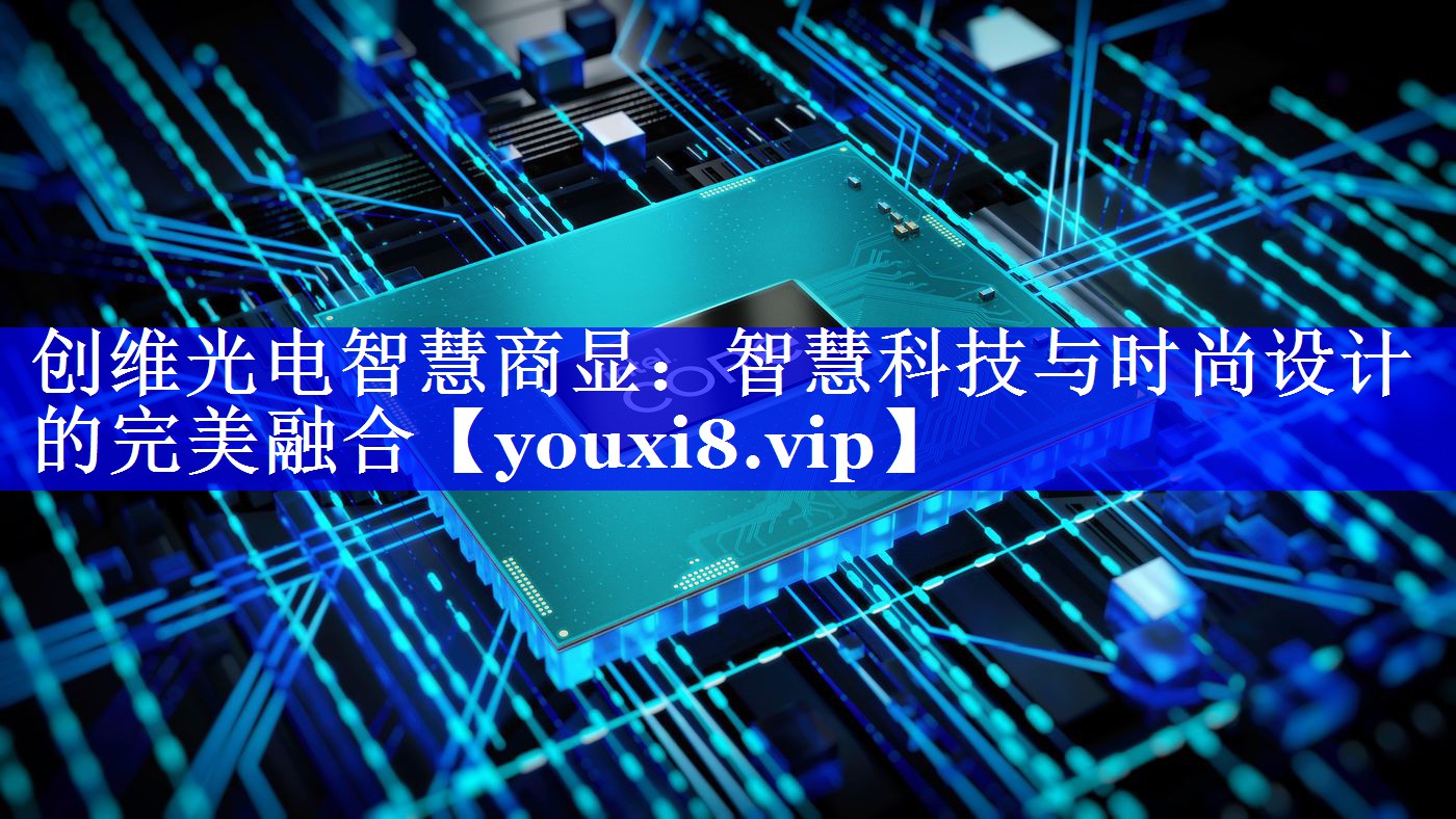创维光电智慧商显:智慧科技与时尚设计的完美融合 创维光电智慧商显:智慧科技与时尚设计的完美融合