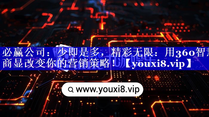 少即是多,精彩无限:用360智慧商显改变你的营销策略! 少即是多,精彩无限:用360智慧商显改变你的营销策略!