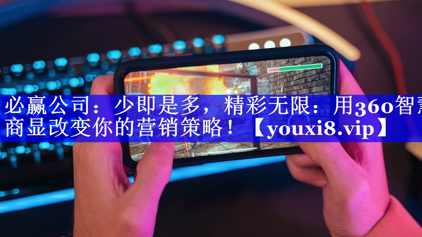 少即是多,精彩无限:用360智慧商显改变你的营销策略! 少即是多,精彩无限:用360智慧商显改变你的营销策略!