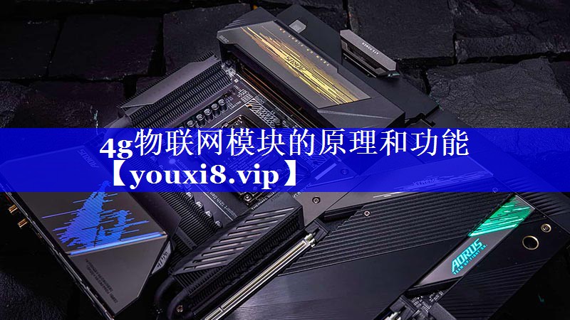 4g物联网模块的原理和功能 4g物联网模块的原理和功能