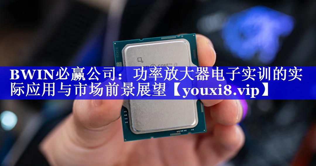 功率放大器电子实训的实际应用与市场前景展望 功率放大器电子实训的实际应用与市场前景展望