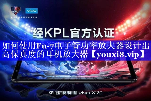如何使用Fu-7电子管功率放大器设计出高保真度的耳机放大器