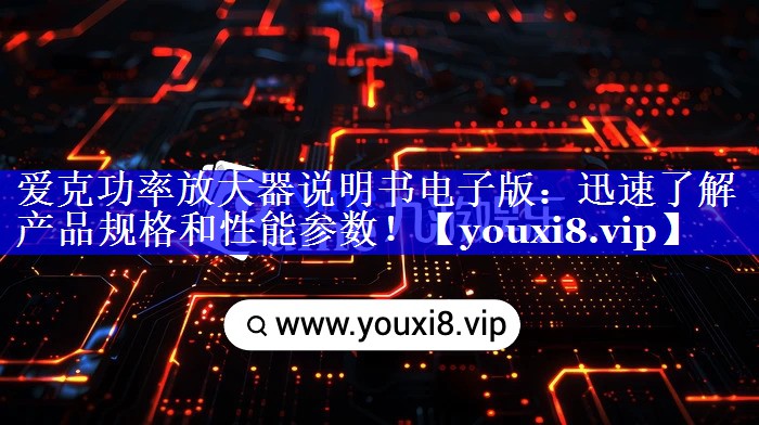 爱克功率放大器说明书电子版:迅速了解产品规格和性能参数! 爱克功率放大器说明书电子版:迅速了解产品规格和性能参数!