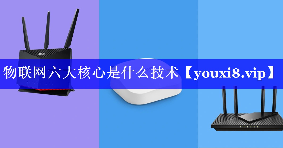 物联网六大核心是什么技术 物联网六大核心是什么技术