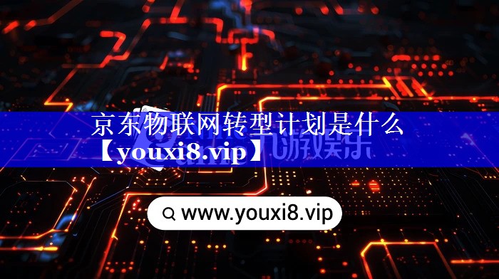 京东物联网转型计划是什么 京东物联网转型计划是什么