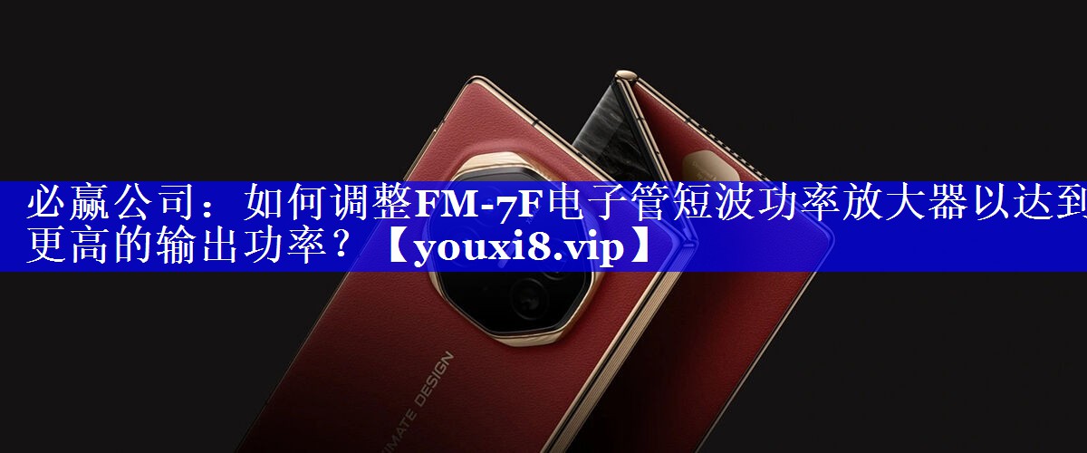 如何调整FM-7F电子管短波功率放大器以达到更高的输出功率? 如何调整FM-7F电子管短波功率放大器以达到更高的输出功率?