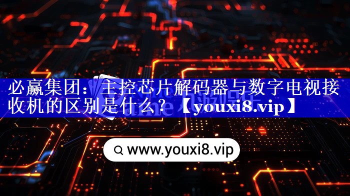 主控芯片解码器与数字电视接收机的区别是什么? 主控芯片解码器与数字电视接收机的区别是什么?