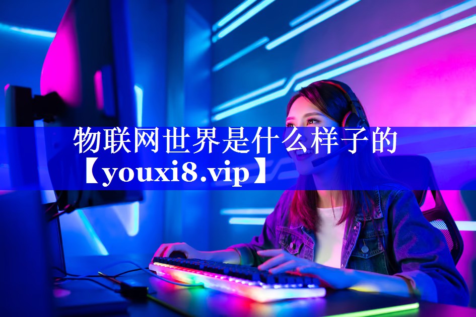 物联网世界是什么样子的 物联网世界是什么样子的