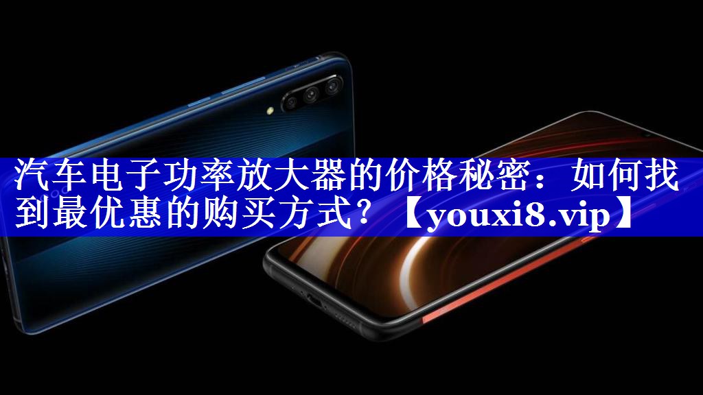 汽车电子功率放大器的价格秘密:如何找到最优惠的购买方式? 汽车电子功率放大器的价格秘密:如何找到最优惠的购买方式?