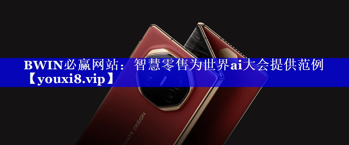 智慧零售为世界ai大会提供范例 智慧零售为世界ai大会提供范例