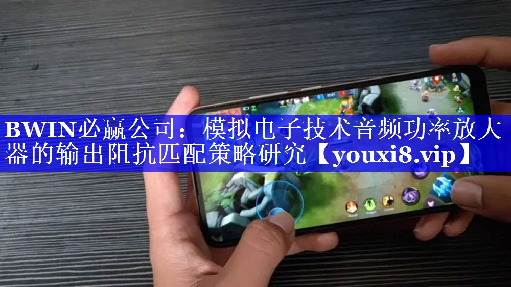 模拟电子技术音频功率放大器的输出阻抗匹配策略研究 模拟电子技术音频功率放大器的输出阻抗匹配策略研究