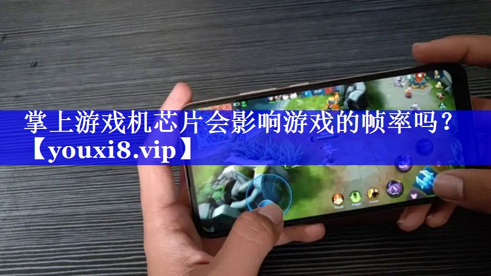 掌上游戏机芯片会影响游戏的帧率吗? 掌上游戏机芯片会影响游戏的帧率吗?