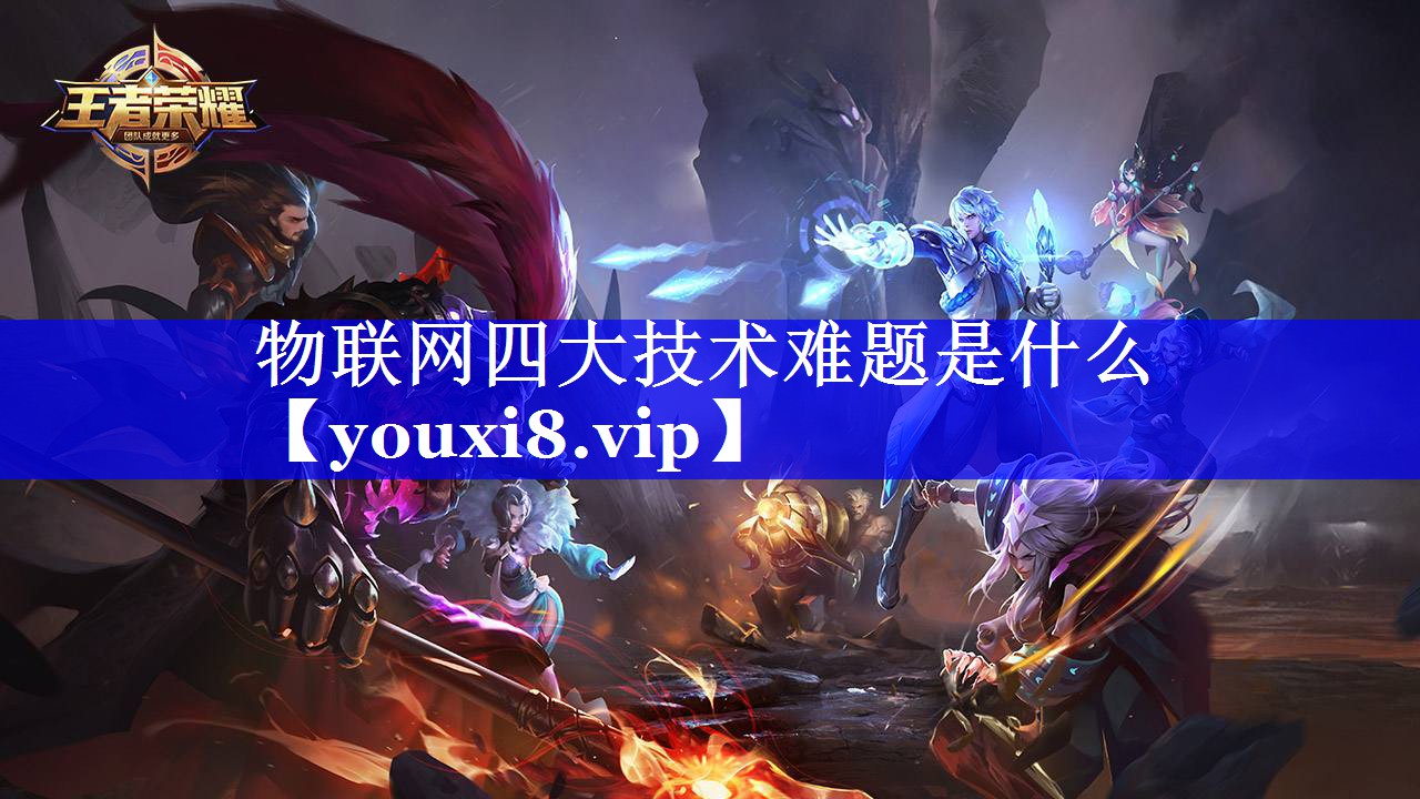 物联网四大技术难题是什么 物联网四大技术难题是什么