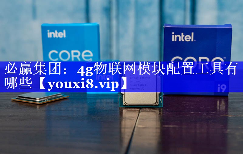 4g物联网模块配置工具有哪些 4g物联网模块配置工具有哪些