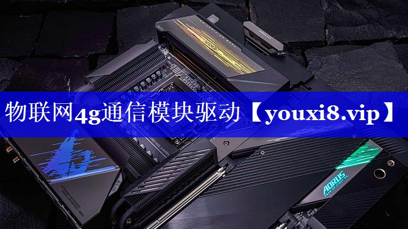 物联网4g通信模块驱动 物联网4g通信模块驱动