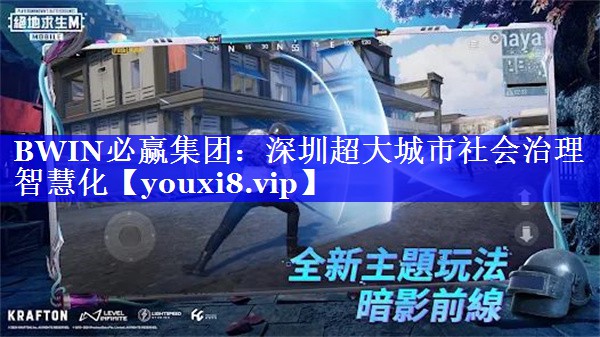 深圳超大城市社会治理智慧化 深圳超大城市社会治理智慧化