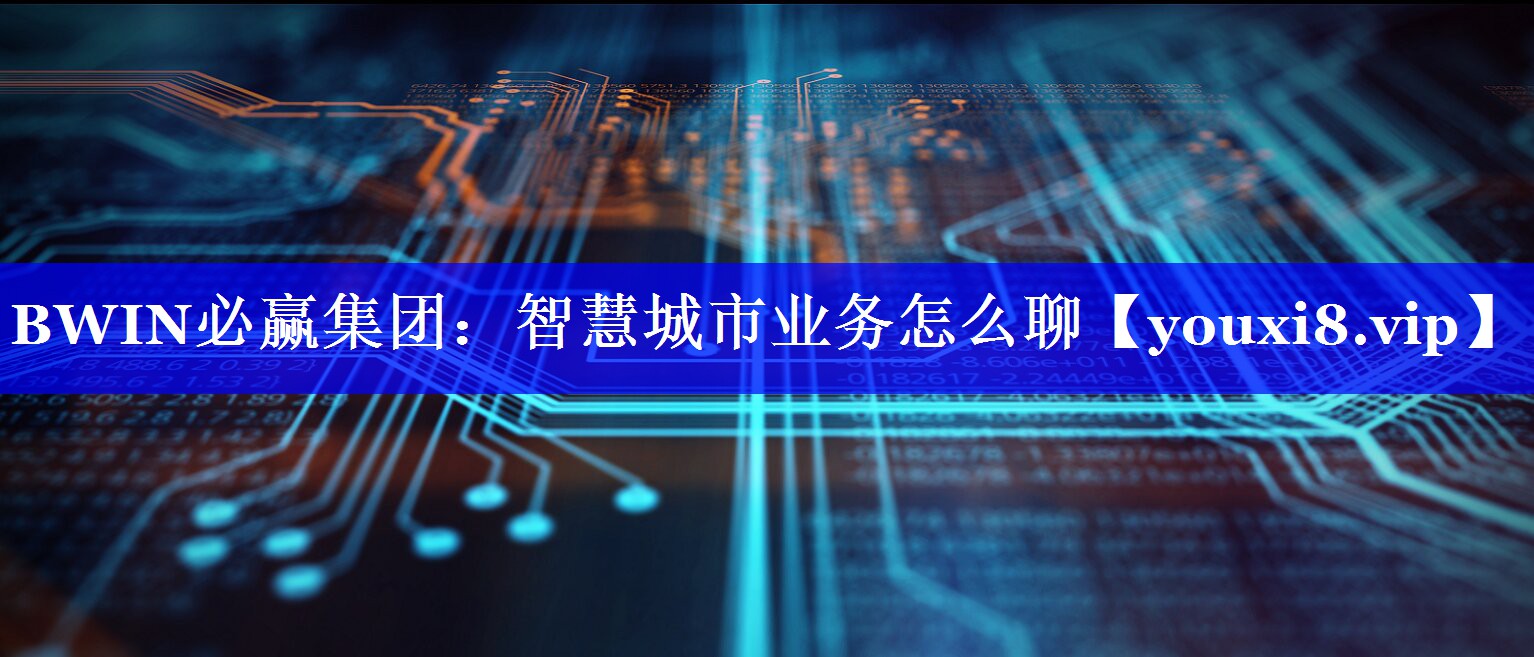智慧城市业务怎么聊 智慧城市业务怎么聊