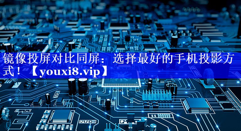 镜像投屏对比同屏:选择最好的手机投影方式! 镜像投屏对比同屏:选择最好的手机投影方式!