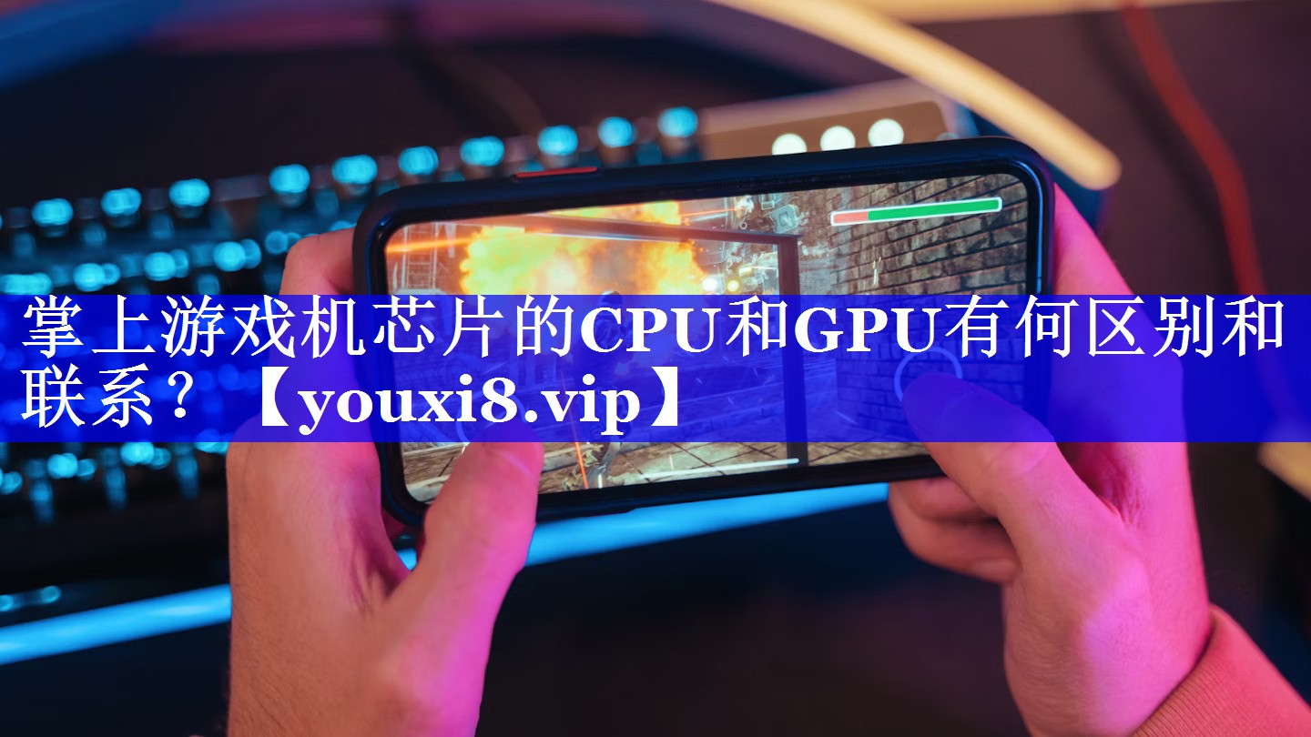 掌上游戏机芯片的CPU和GPU有何区别和联系? 掌上游戏机芯片的CPU和GPU有何区别和联系?
