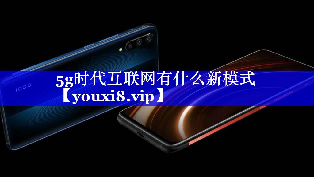 5g时代互联网有什么新模式 5g时代互联网有什么新模式