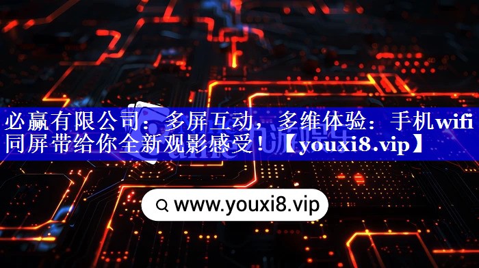 多屏互动，多维体验：手机wifi同屏带给你全新观影感受！