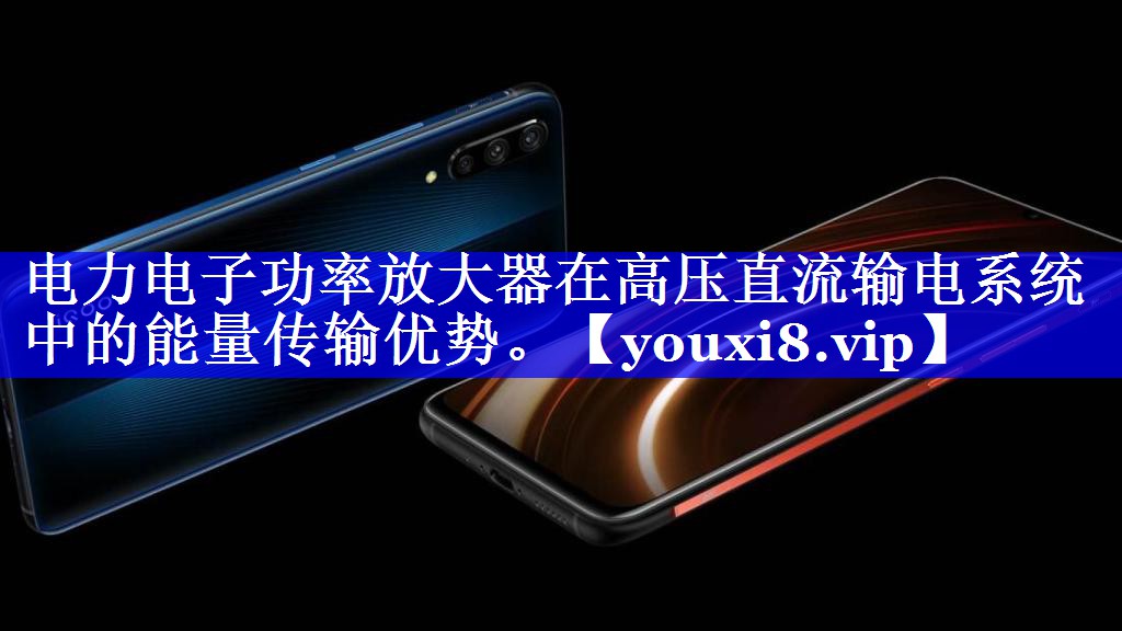 电力电子功率放大器在高压直流输电系统中的能量传输优势。