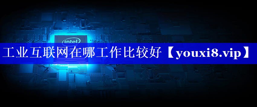 工业互联网在哪工作比较好