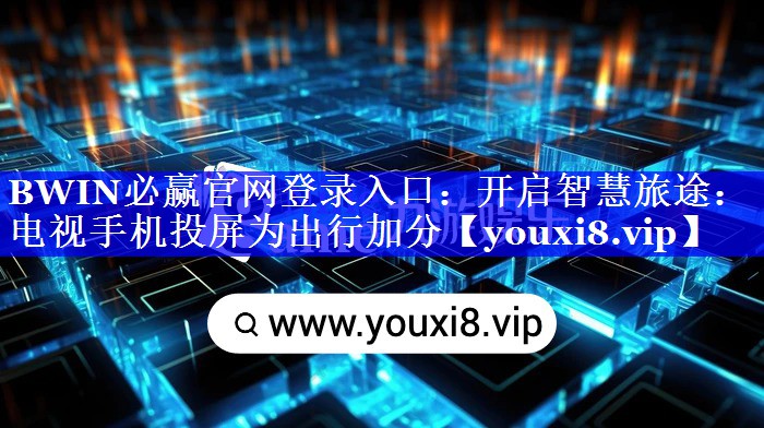 开启智慧旅途:电视手机投屏为出行加分 开启智慧旅途:电视手机投屏为出行加分