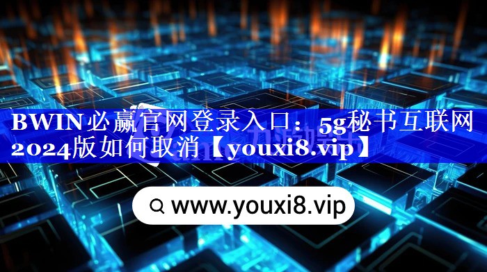 5g秘书互联网2024版如何取消 5g秘书互联网2024版如何取消